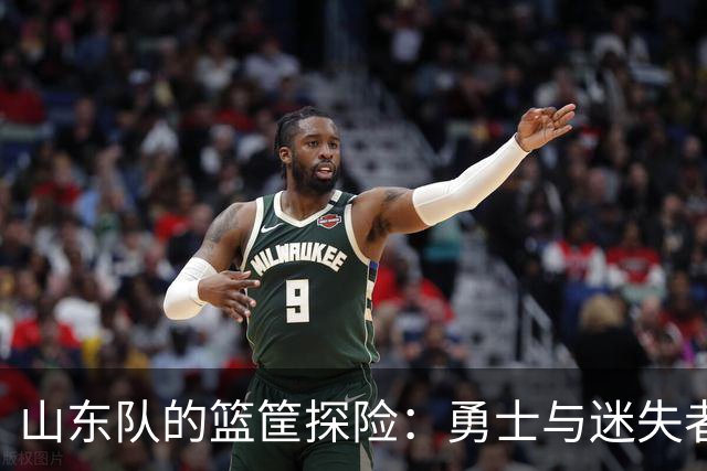 山东队的篮筐探险：勇士与迷失者的较量