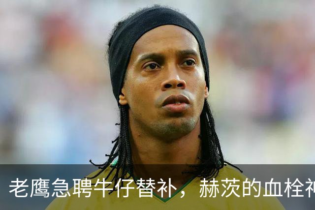 老鹰急聘牛仔替补，赫茨的血栓神秘失踪记